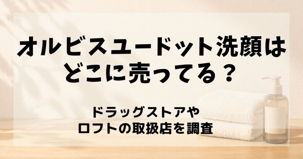 オルビス ユー ドット 洗顔 どこに売っ てる